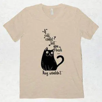 An image of a light tan T shirt with V neck that has a black silhouette of a cat that says If cats could text you back, they wouldn't