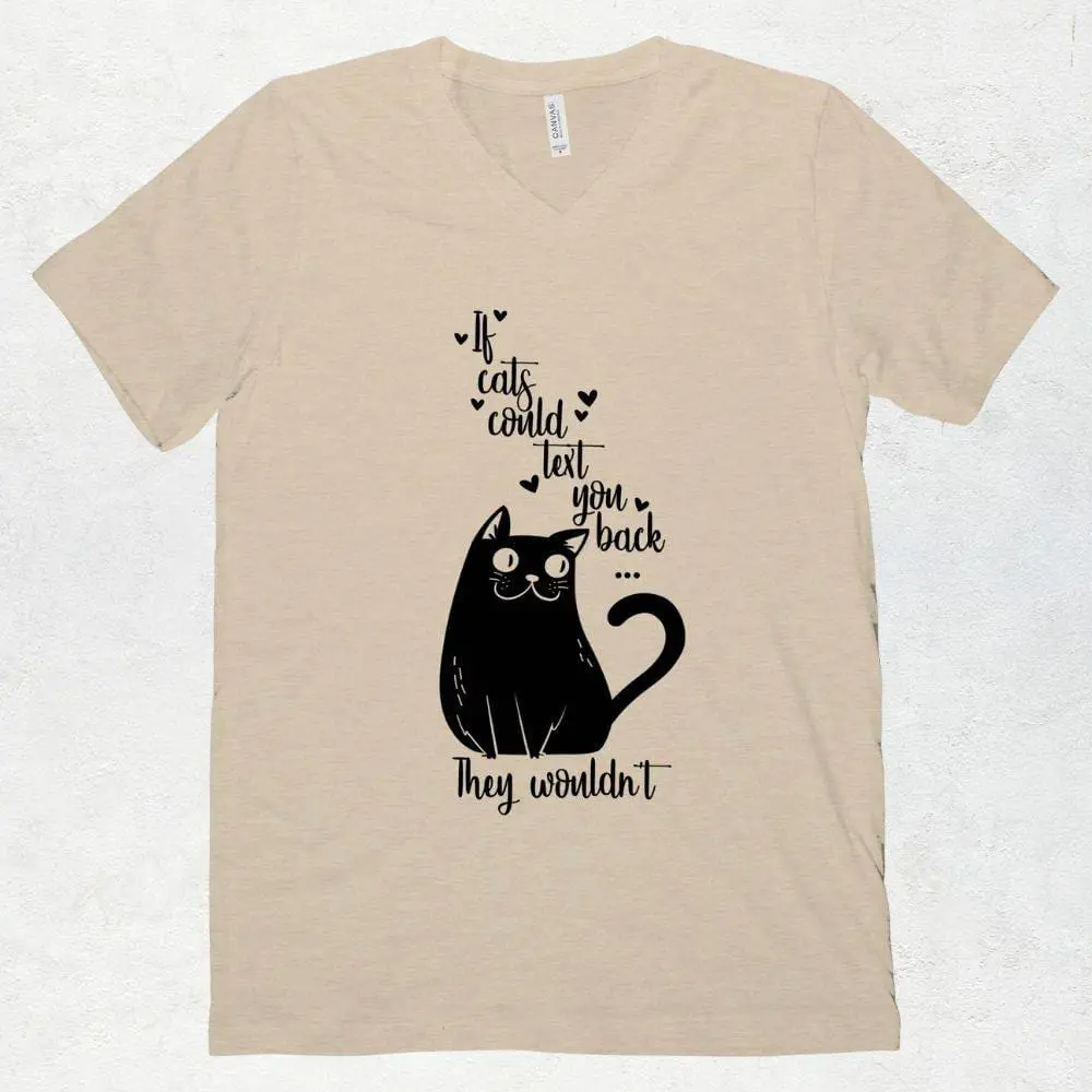 An image of a light tan T shirt with V neck that has a black silhouette of a cat that says If cats could text you back, they wouldn't