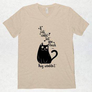An image of a light tan T shirt with V neck that has a black silhouette of a cat that says If cats could text you back, they wouldn't